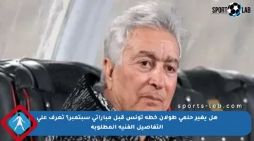 هل يغير حلمي طولان خطة تونس قبل مباراتي سبتمبر؟ تعرف على التفاصيل الفنية المطلوبة